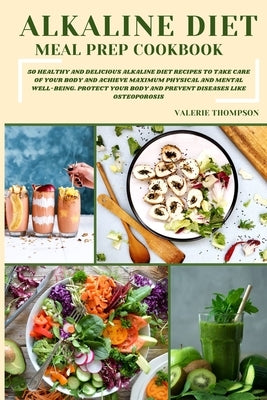 Alkaline Diet Meal Prep Cookbook: 50 Healthy and Delicious Alkaline Diet Recipes to Take Care of Your Body and Achieve Maximum Physical and Mental Wel by Thompson, Valerie