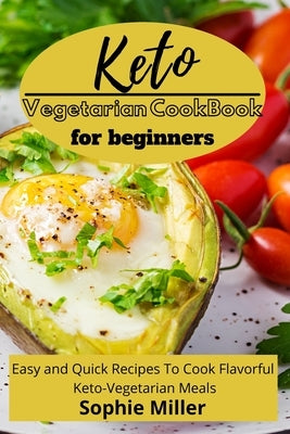Keto Vegetarian Cookbook for Beginners: Easy and Quick Recipes to Cook Flavorful Keto-Vegetarian Meals by Miller, Sophie