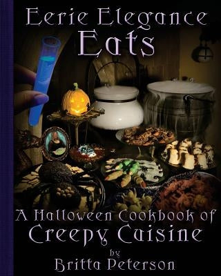 Eerie Elegance Eats: A Halloween Cookbook of Creepy Cuisine by Peterson, Britta