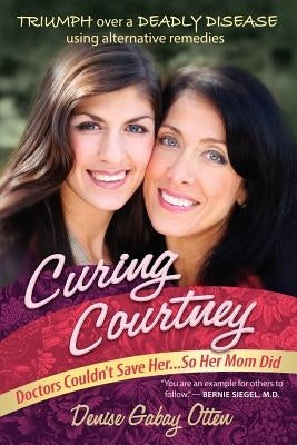 Curing Courtney: Doctors Couldn't Save Her...So Her Mom Did by Otten, Denise Gabay