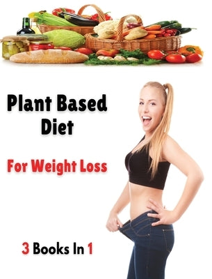 [ 3 Books in 1 ] - Plant Based Diet for Weight Loss: This Book Includes 3 Manuscripts - A Complete Cookbook With Many Recipes For Cooking At Home ! Ri by Dr Olivia Johnson Smith