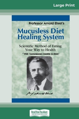 Mucusless Diet Healing System: A Scientific Method of Eating Your Way to Health (16pt Large Print Edition) by Ehret, Arnold