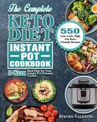 The Complete Keto Diet Instant Pot Cookbook: 550 Low-Carb, High-Fat Keto-Friendly Recipes with 3-Week Meal Plan for Your Instant Pot Pressure Cooker by Valentin, Dr Steven