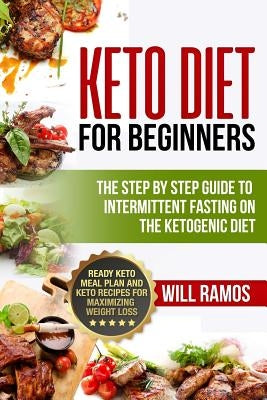 Keto Diet For Beginners: The Step By Step Guide To Intermittent Fasting On The Ketogenic Diet: Ready Keto Meal Plan and Keto Recipes For Maximi by Ramos, Will