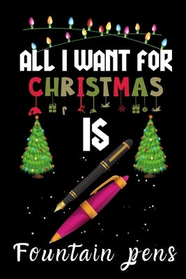 All I Want For Christmas Is Fountain pens: Fountain pens lovers Appreciation gifts for Xmas, Funny Fountain pens Christmas Notebook / Thanksgiving & C by Winter Gift Publishing