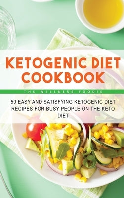 Ketogenic Diet Cookbook: 50 Easy and Satisfying Ketogenic Diet Recipes for Busy People on the Keto Diet by The Wellness Foodie