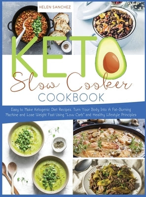 Keto Slow Cooker Cookbook: Easy to Make Ketogenic Diet Recipes. Turn Your Body Into A Fat-Burning Machine and Lose Weight Fast Using Low Carb and by Sanchez, Helen
