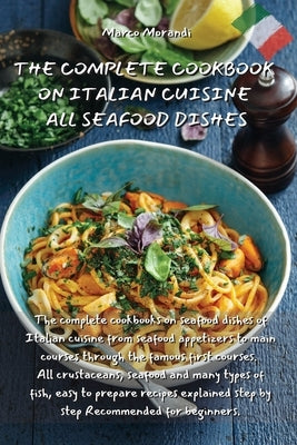 The Complete Cookbook on Italian Cuisine All Seafood Dishes: The complete cookbooks on seafood dishes of Italian cuisine from seafood appetizers to ma by Marco Morandi