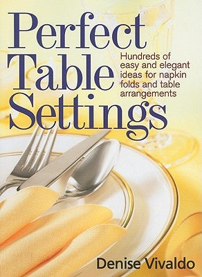 Perfect Table Settings: Hundreds of Easy and Elegant Ideas for Napkin Folds and Table Arrangements by Vivaldo, Denise