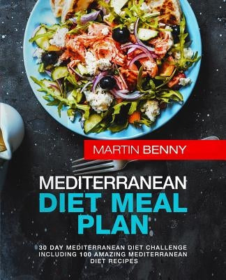 Mediterranean Diet Meal Plan: 30 Day Mediterranean Diet Challenge including 100 Amazing Mediterranean Diet Recipes by Benny, Martin