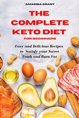 The Complete Keto Diet Cookbook for Beginners: Easy and Delicious Recipes to Satisfy your Sweet Tooth and Burn Fat by Grant, Amanda