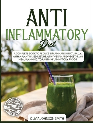 Anti Inflammatory Diet: A Complete Book To Reduce Inflammation Naturally, With a Plant Based Diet. Healthy Vegan And Vegetarian Meal Planning. by Johnson Smith, Olivia