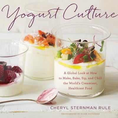 Yogurt Culture: A Global Look at How to Make, Bake, Sip, and Chill the World's Creamiest, Healthiest Food by Rule, Cheryl Sternman