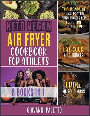 Keto Vegan Air Fryer Cookbook for Athletes [6 IN 1]: Thousands of High-Protein Fried Choices for Every Time of the Day. Eat Good, Kill Hunger and Grow by Paletto, Giovanni