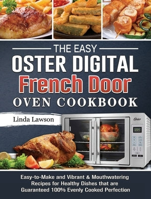 The Easy Oster Digital French Door Oven Cookbook: Easy-to-Make and Vibrant & Mouthwatering Recipes for Healthy Dishes that are Guaranteed 100% Evenly by Lawson, Linda