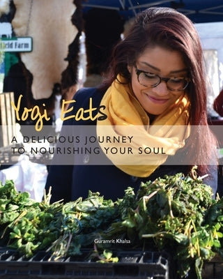 Yogi Eats: A Delicious Journey to Nourishing Your Soul by Khalsa, Guramrit K.