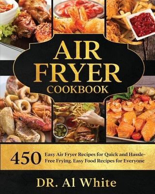 Air Fryer Cookbook: 450 Easy Air Fryer Recipes for Quick and Hassle-Free Frying. Easy Food Recipes for Everyone by White, Al