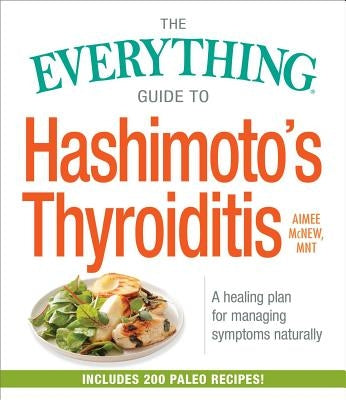 The Everything Guide to Hashimoto's Thyroiditis: A Healing Plan for Managing Symptoms Naturally by McNew, Aimee