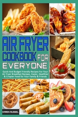 Air Fryer Cookbook for Everyone: Quick And Budget Friendly Recipes For Your Air Fryer Breakfast Recipes. Easier, Healthier & Crispier Food for Your Fa by Russel, Karen