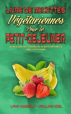 Livre De Recettes Végétariennes Pour Le Petit-Déjeuner: Un Livre De Cuisine Facile Et Savoureux Avec Des Recettes Appétissantes De Shakes Et De Petit- by Kimberly, Lana