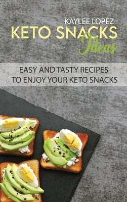 Keto Snacks Ideas: Easy And Tasty Recipes To Enjoy Your Keto Snacks by Lopez, Kaylee