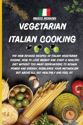 Vegetarian Italian Cooking: All the tastiest recipes on Pizza and Pasta, The complete recipe book where I reveal all the secrets to prepare them i by Marco Morandi