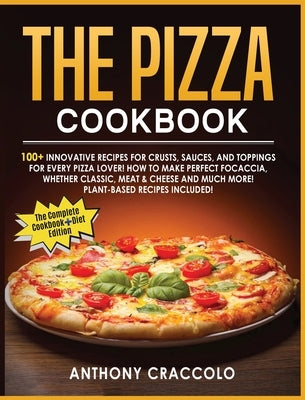 The Pizza Cookbook: RECIPE BOOK and COOKING INFO Edition: 100+ Innovative Recipes for Crusts, Sauces, and Toppings for Every Pizza Lover! by Craccolo, Anthony