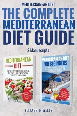 Mediterranean Diet: The Complete Mediterranean Diet Guide - 2 Manuscripts: Mediterranean Diet, Mediterranean Diet For Beginners by Wells, Elizabeth