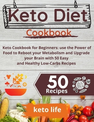 Keto Diet Cookbook: Keto Cookbook for Beginners: use the Power of Food to Reboot your Metabolism and Upgrade your Brain with 50 Easy and H by Keto Life