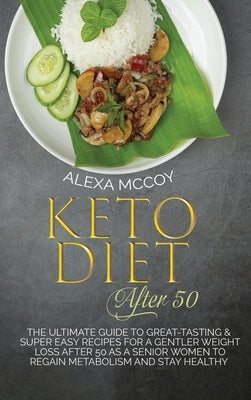 Keto Diet After 50: The Ultimate Guide To Great-Tasting & Super Easy Recipes For a Gentler Weight Loss After 50 As A Senior Women To Regai by McCoy, Alexa