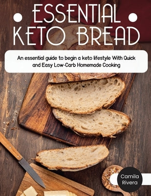Essential Keto Bread: The Ultimate Cookbook With Delicious Low Carb Bread Recipes To make at Home, To Increase Your Health On The Ketogenic by Rivera, Camila