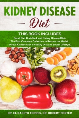 Kidney Disease Diet: This Book Includes: Renal Diet CookBook and Kidney Disease Diet. The First Complete Collection to Restore the Health o by Torres, Elizabeth