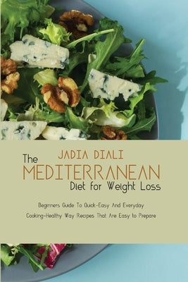 The Mediterranean Diet For Weight Loss: Beginners Guide To Quick-Easy And Everyday Cooking-Healthy Way Recipes That Are Easy to Prepare by Diali, Jadia