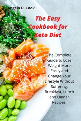 The Easy Cookbook for Keto Diet: The Complete Guide to Lose Weight More Easily and Change Your Lifestyle Without Suffering. Breakfast, Lunch and Dinne by Cook, Angela D.