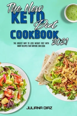 The New Keto Diet Cookbook 2021: The Easiest Way To Lose Weight Fast With Many Recipes That Anyone Can Cook by Diaz, Juliana