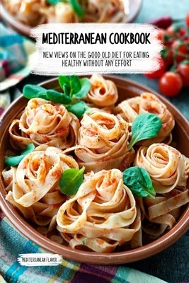 Mediterranean Cookbook: New Views on the Good Old Diet for Eating Healthy Without Any Effort by Flavor, Mediterranean