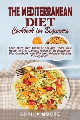 The mediterranean diet cookbook for beginners: Lose more than 10Lbs of Fat and Boost Your Health in This Ultimate Guide of Mediterranean Diet Cookbook by Moore, Sophia