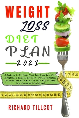 Weight Loss Diet Plan 2021: 3 Books in 1: Sirtfood, Plant Based and Keto Diet. A Beginner's Guide To Burn Fat + Delicious Recipes For Quick and Ea by Tillcot, Richard
