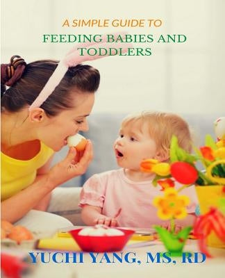 A Simple Guide to Feeding Babies and Toddlers by Yang MS Rd, Yuchi