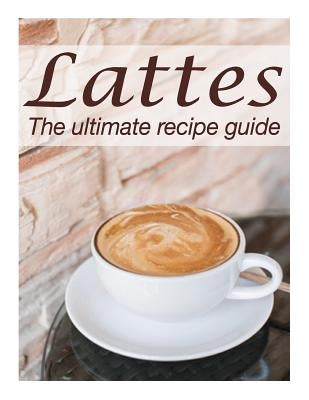 Lattes: The Ultimate Recipe Guide - Over 30 Delicious & Best Selling Recipes by Hewsten, Susan