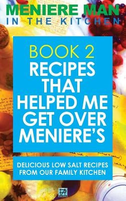 Meniere Man In The Kitchen. Book 2: Recipes That Helped Me Get Over Meniere's. Delicious Low Salt Recipes From Our Family Kitchen by Meniere Man