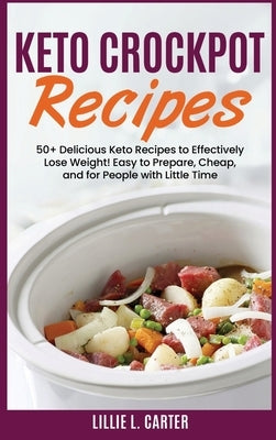 Keto Crockpot Recipes: 50+ Delicious Keto Recipes to Effectively Lose Weight! Easy to Prepare, Cheap and for People with Little Time by L. Carter, Lillie