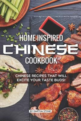 Home-Inspired Chinese Cookbook: Chinese Recipes That Will Excite Your Taste Buds! by Stone, Martha