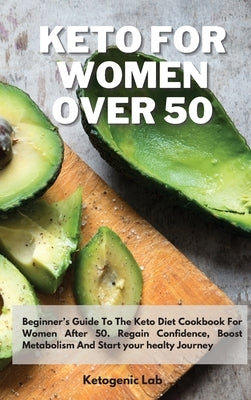 Keto For Women Over 50: Beginner's Guide To The Keto Diet Cookbook For Women After 50. Regain Confidence, Boost Metabolism And Start your heal by Ketogenic Lab