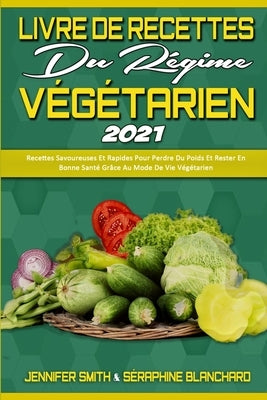 Livre De Recettes Du Régime Végétarien 2021: Recettes Savoureuses Et Rapides Pour Perdre Du Poids Et Rester En Bonne Santé Grâce Au Mode De Vie Végéta by Smith, Jennifer