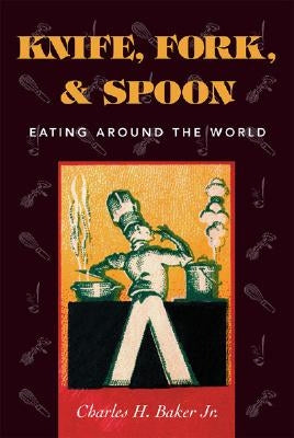 Knife, Fork and Spoon: Eating Around the World by Baker, Charles H., Jr.