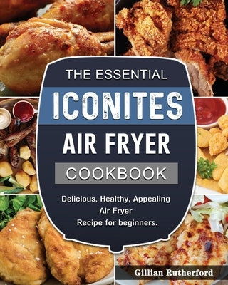 The Essential Iconites Air Fryer Cookbook: Delicious, Healthy, Appealing Air Fryer Recipe for beginners. by Rutherford, Gillian