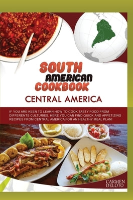 South American Cookbook Central America: If You Are Keen to Learn How to Cook Tasty Food from Differents Cultures, Here You Can Find Quick and Appetiz by Doleto, Carmen