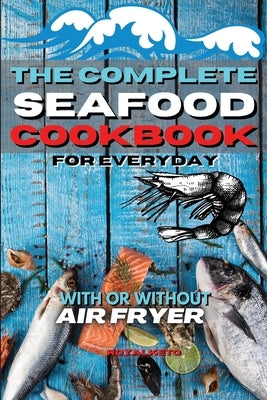 The Complete Seafood Cookbook for Every Day: Classic And Keto Seafood Recipes Made Simple by Royal Keto