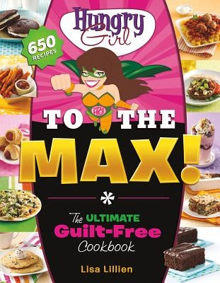 Hungry Girl to the Max!: The Ultimate Guilt-Free Cookbook by Lillien, Lisa